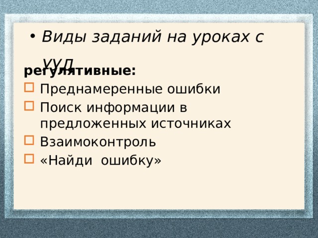 Виды заданий на уроках с УУД регулятивные: Преднамеренные ошибки Поиск информации в предложенных источниках Взаимоконтроль «Найди ошибку» 