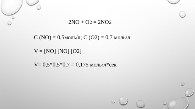 2NO + O 2 = 2NO 2  С (NO) = 0,5моль/л; С (O2) = 0,7 моль/л V = [NO] [NO] [O2] V= 0,5*0,5*0,7 = 0,175 моль/л*сек 