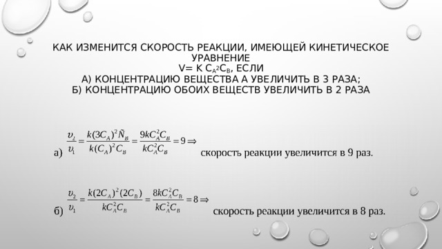 Как изменится скорость реакции, имеющей кинетическое уравнение  v= k C A 2 C B , если  А) концентрацию вещества А увеличить в 3 раза;  Б) концентрацию обоих веществ увеличить в 2 раза 