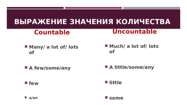 Выражение значения количества  Countable  Uncountable   Many/ a lot of/ lots of Much/ a lot of/ lots of   A few/some/any A little/some/any   little few   a/an some 