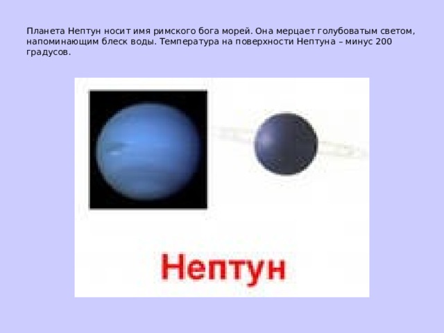 Планета Нептун носит имя римского бога морей. Она мерцает голубоватым светом, напоминающим блеск воды. Температура на поверхности Нептуна – минус 200 градусов.