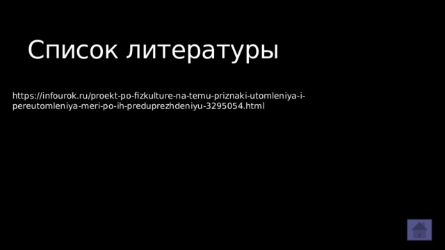 Список литературы https://infourok.ru/proekt-po-fizkulture-na-temu-priznaki-utomleniya-i-pereutomleniya-meri-po-ih-preduprezhdeniyu-3295054.html 