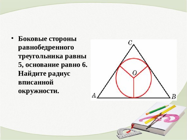 Боковые стороны равнобедренного треугольника равны 5, основание равно 6. Найдите радиус вписанной окружности. 