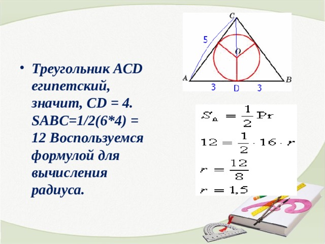 Треугольник АСD египетский, значит, СD = 4. SABC=1/2(6*4) = 12 Воспользуемся формулой для вычисления радиуса.   
