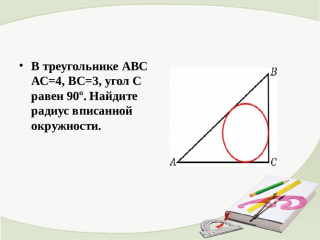 В треугольнике ABC  АС=4, ВС=3, угол C равен 90º. Найдите радиус вписанной окружности. 