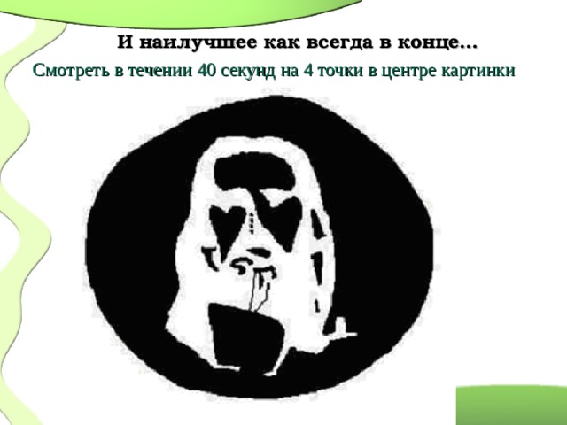  И наилучшее как всегда в конце…   Смотреть в течении 40 секунд на 4 точки в центре картинки  
