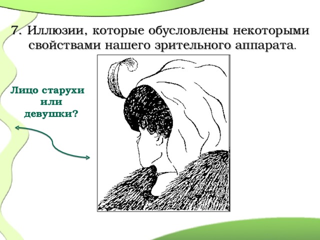   7. Иллюзии, которые обусловлены некоторыми свойствами нашего зрительного аппарата . Лицо старухи  или  девушки?    