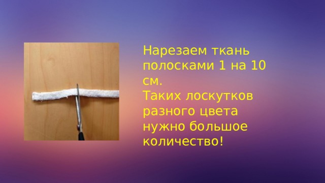 Нарезаем ткань полосками 1 на 10 см. Таких лоскутков разного цвета нужно большое количество! 