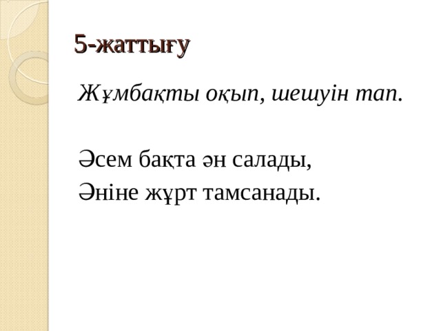 5-жаттығу Жұмбақты оқып, шешуін тап. Әсем бақта ән салады, Әніне жұрт тамсанады. 