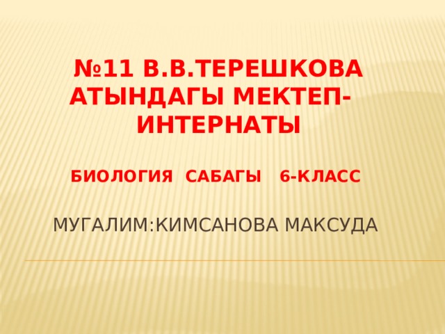 № 11 В.В.Терешкова атындагы мектеп- интернаты   Биология сабагы 6-класс   Мугалим:Кимсанова Максуда 