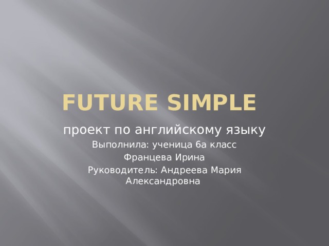Future simple проект по английскому языку Выполнила: ученица 6а класс Францева Ирина Руководитель: Андреева Мария Александровна 