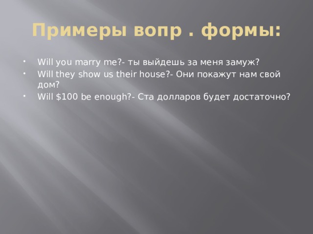Примеры вопр . формы: Will you marry me?- ты выйдешь за меня замуж? Will they show us their house?- Они покажут нам свой дом? Will $100 be enough?- Ста долларов будет достаточно? 