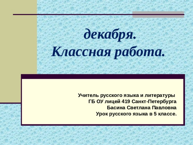  декабря.  Классная работа. Учитель русского языка и литературы ГБ ОУ лицей 419 Санкт-Петербурга Басина Светлана Павловна Урок русского языка в 5 классе. 