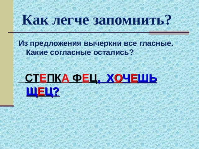 Как легче запомнить? Из предложения вычеркни все гласные. Какие согласные остались?  СТ Е ПК А Ф Е Ц , Х О Ч Е ШЬ Щ Е Ц?  