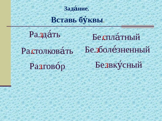 Зада́ние. Вставь бу́квы .   Ра..да́ть з Бе..пла́тный с Бе..боле́зненный з Ра..толкова́ть с з Бе..вку́сный Ра..гово́р з 