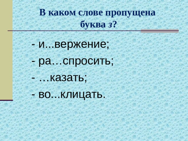 В каком слове пропущена  буква з ? - и...вержение; - ра…спросить; - …казать; - во...клицать. 