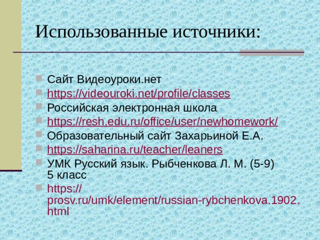 Использованные источники: Сайт Видеоуроки.нет https://videouroki.net/profile/classes Российская электронная школа https://resh.edu.ru/office/user/newhomework/ Образовательный сайт Захарьиной Е.А. https:// saharina.ru/teacher/leaners УМК Русский язык. Рыбченкова Л. М. (5-9)  5 класс https:// prosv.ru/umk/element/russian-rybchenkova.1902.html   