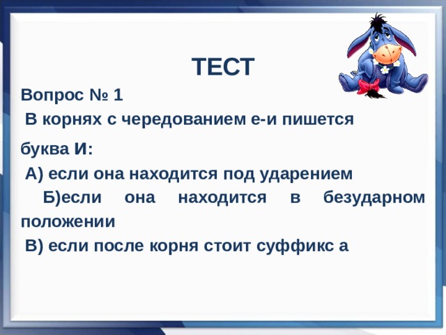 ТЕСТ Вопрос № 1  В корнях с чередованием е-и пишется буква и :  А) если она находится под ударением  Б)если она находится в безударном положении  В) если после корня стоит суффикс а 