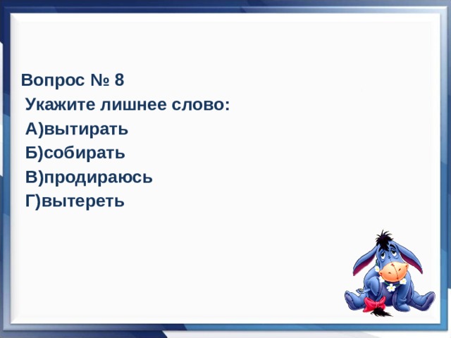 Вопрос № 8  Укажите лишнее слово:  А)вытирать  Б)собирать  В)продираюсь  Г)вытереть 