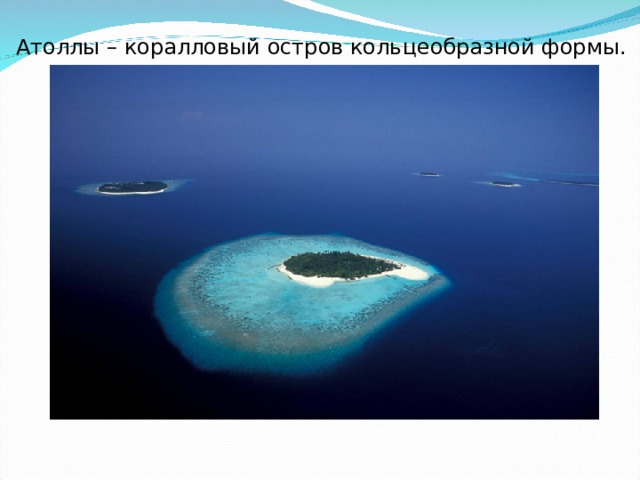 Атоллы – коралловый остров кольцеобразной формы. 