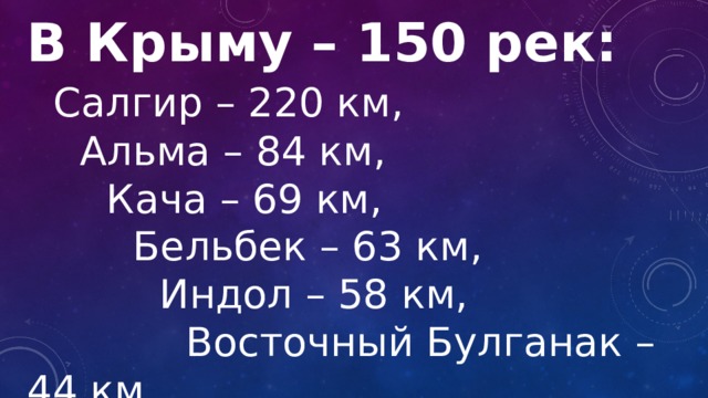 В Крыму – 150 рек:  Салгир – 220 км,   Альма – 84 км,    Кача – 69 км,     Бельбек – 63 км,      Индол – 58 км,       Восточный Булганак – 44 км 