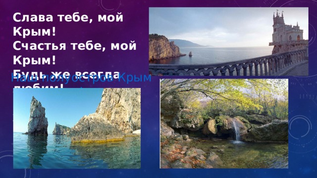 Слава тебе, мой Крым! Счастья тебе, мой Крым! Будь же всегда любим! Доброй судьбой храним, Наш полуостров Крым ! 