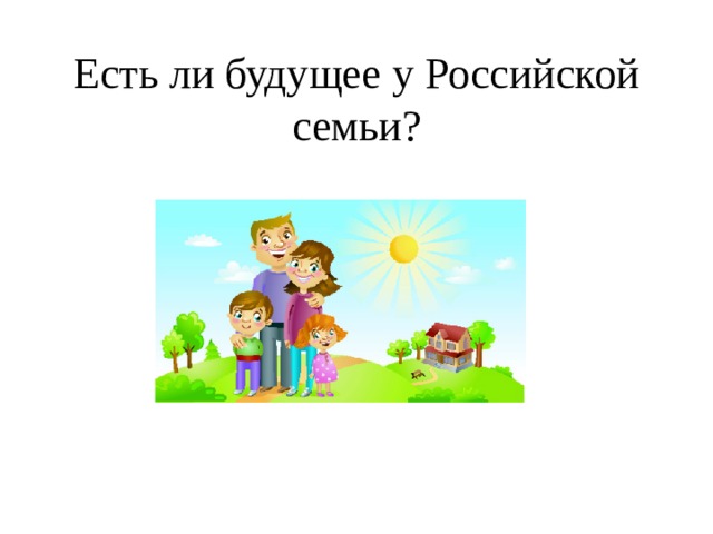 Есть ли будущее у Российской семьи? 