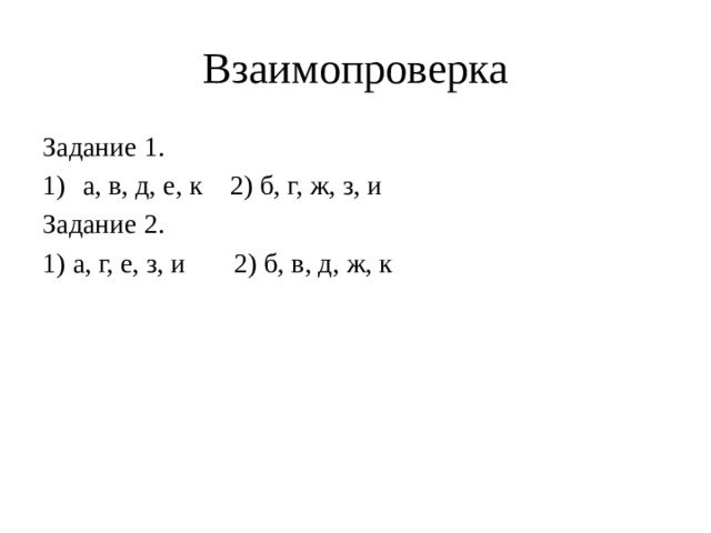 Взаимопроверка Задание 1. а, в, д, е, к 2) б, г, ж, з, и Задание 2. 1) а, г, е, з, и 2) б, в, д, ж, к 