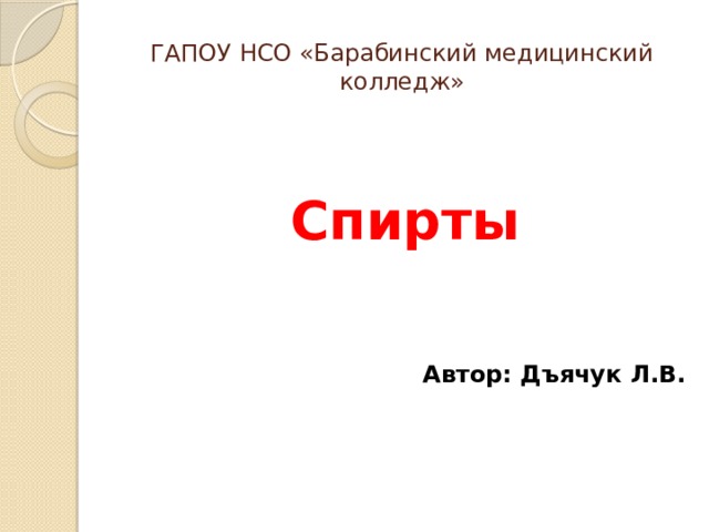 ГАПОУ НСО «Барабинский медицинский колледж»  Спирты    Автор: Дъячук Л.В. 