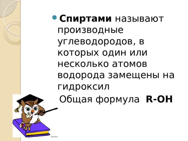 Спиртами  называют производные углеводородов, в которых один или несколько атомов водорода замещены на гидроксил Общая формула   R-OH 