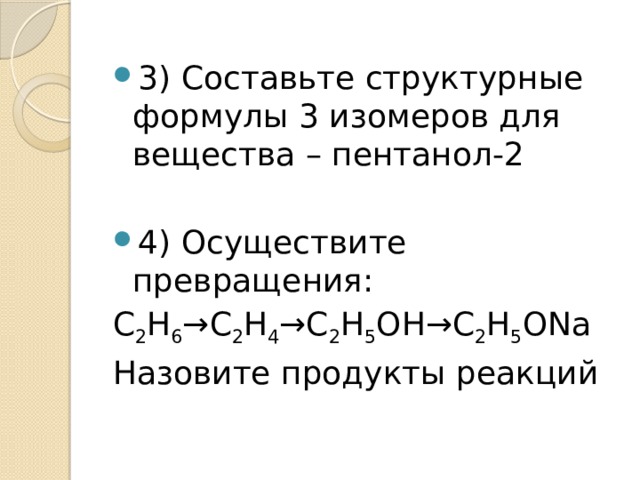 3) Составьте структурные формулы 3 изомеров для вещества – пентанол-2 4) Осуществите превращения: С 2 Н 6 →С 2 Н 4 →С 2 Н 5 ОН→С 2 Н 5 ОNa Назовите продукты реакций 