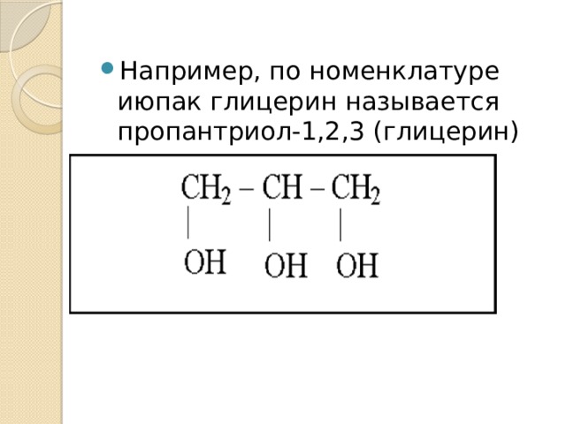 Например, по номенклатуре июпак глицерин называется пропантриол-1,2,3 (глицерин) 