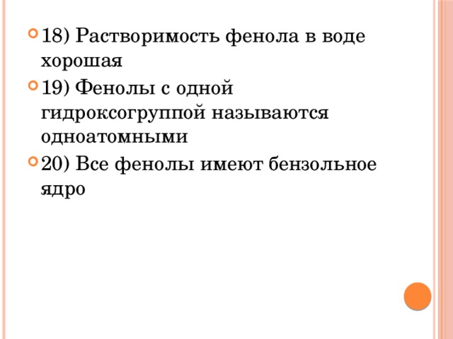 18) Растворимость фенола в воде хорошая 19) Фенолы с одной гидроксогруппой называются одноатомными 20) Все фенолы имеют бензольное ядро 