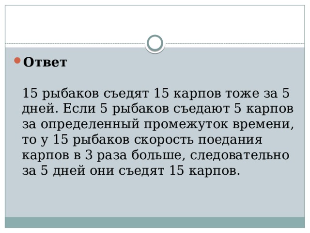 Ответ   15 рыбаков съедят 15 карпов тоже за 5 дней. Если 5 рыбаков съедают 5 карпов за определенный промежуток времени, то у 15 рыбаков скорость поедания карпов в 3 раза больше, следовательно за 5 дней они съедят 15 карпов.   
