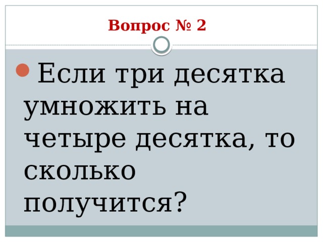 Вопрос № 2 Если три десятка умножить на четыре десятка, то сколько получится? 