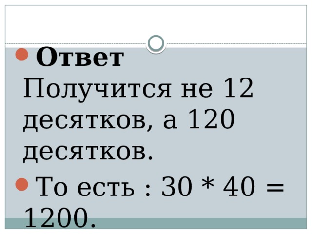 Ответ  Получится не 12 десятков, а 120 десятков. То есть : 30 * 40 = 1200.    