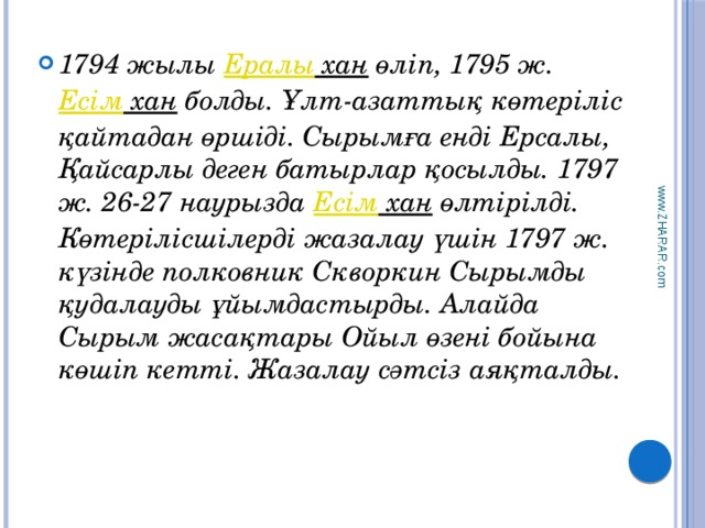 www.ZHARAR.com 1794 жылы Ералы хан өліп, 1795 ж. Есім хан болды. Ұлт-азаттық көтеріліс қайтадан өршіді. Сырымға енді Ерсалы, Қайсарлы деген батырлар қосылды. 1797 ж. 26-27 наурызда Есім хан өлтірілді. Көтерілісшілерді жазалау үшін 1797 ж. күзінде полковник Скворкин Сырымды қудалауды ұйымдастырды. Алайда Сырым жасақтары Ойыл өзені бойына көшіп кетті. Жазалау сәтсіз аяқталды. 