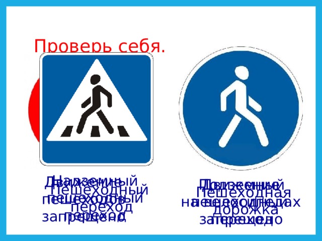 Проверь себя. Надземный пешеходный переход Движение пешеходов запрещено Движение на велосипедах запрещено Подземный пешеходный переход Пешеходный  переход Пешеходная дорожка 