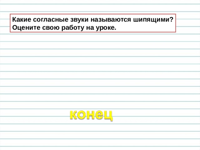 Какие согласные звуки называются шипящими? Оцените свою работу на уроке. 