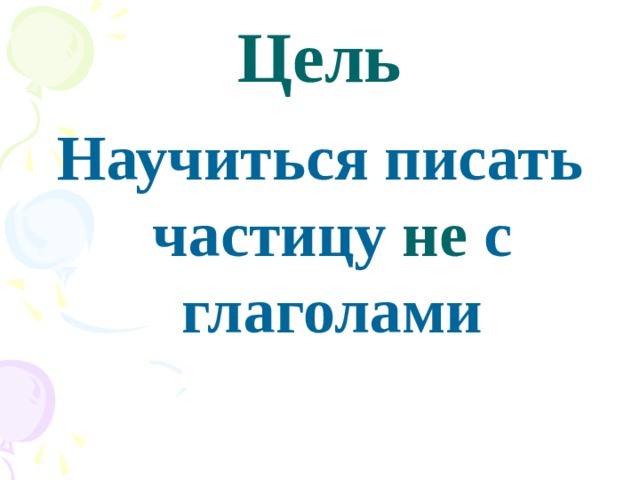 Цель Научиться писать частицу не с глаголами 