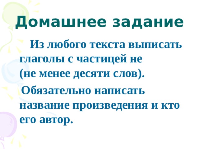Домашнее задание  Из любого текста выписать глаголы с частицей не (не менее десяти слов).  Обязательно написать название произведения и кто его автор. 