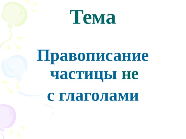  Тема Правописание частицы не  с глаголами   