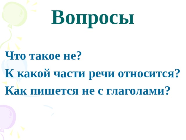 Вопросы  Что такое не?  К какой части речи относится?  Как пишется не с глаголами? 