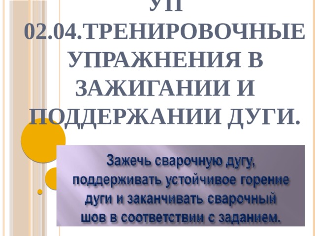 УП 02.04.Тренировочные упражнения в зажигании и поддержании дуги. Тренировочные упражнения в зажигании и поддержании дуги 