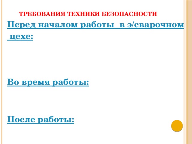 Требования техники безопасности Перед началом работы  в э/сварочном цехе:    Во время работы:   После работы: 