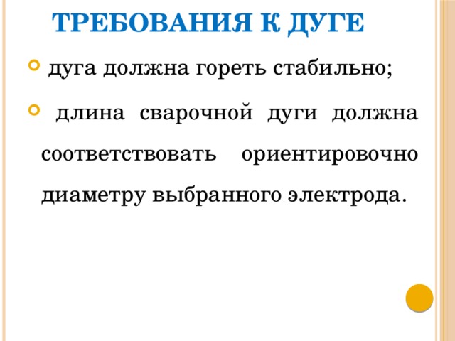 Требования к дуге  дуга должна гореть стабильно;  длина сварочной дуги должна соответствовать ориентировочно диаметру выбранного электрода. 