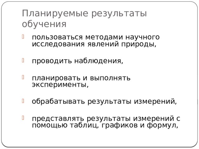 Планируемые результаты обучения пользоваться методами научного исследования  явлений природы, проводить наблюдения, планировать и выполнять эксперименты, обрабатывать результаты измерений, представлять результаты измерений с помощью таблиц, графиков и формул, 