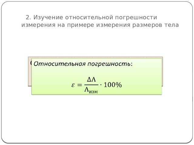   2. Изучение относительной погрешности измерения на примере измерения размеров тела Относительная погрешность :   