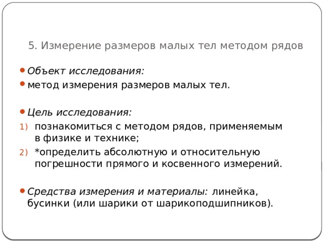   5. Измерение размеров малых тел методом рядов Объект исследования:  метод измерения размеров малых тел.  Цель исследования: познакомиться с методом рядов, применяемым в физике и технике; *определить абсолютную и относительную погрешности прямого и косвенного измерений.  Средства измерения и материалы:  линейка, бусинки (или шарики от шарикоподшипников). 46 