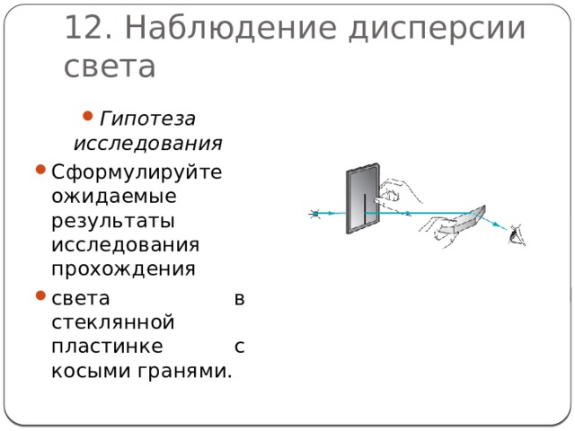 12. Наблюдение дисперсии света Гипотеза исследования Сформулируйте ожидаемые результаты исследования прохождения света в стеклянной пластинке с косыми гранями. 